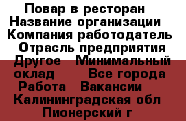 Повар в ресторан › Название организации ­ Компания-работодатель › Отрасль предприятия ­ Другое › Минимальный оклад ­ 1 - Все города Работа » Вакансии   . Калининградская обл.,Пионерский г.